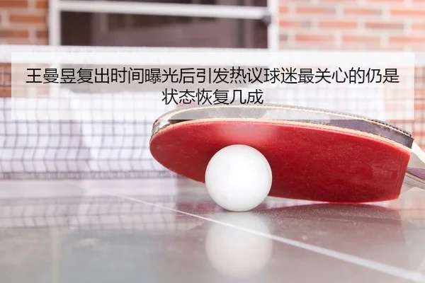 王曼昱复出时间曝光后引发热议球迷最关心的仍是状态恢复几成